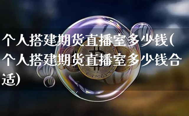 个人搭建期货直播室多少钱(个人搭建期货直播室多少钱合适)_https://www.dcjwmf.com_上期所_第1张