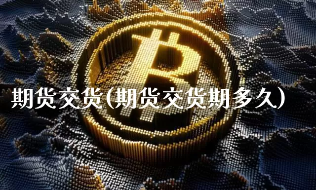 期货交货(期货交货期多久)_https://www.dcjwmf.com_中金所_第1张