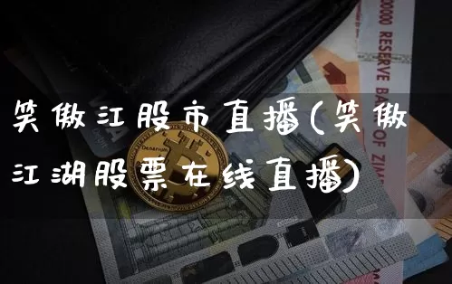 笑傲江股市直播(笑傲江湖股票在线直播)_https://www.dcjwmf.com_中金所_第1张