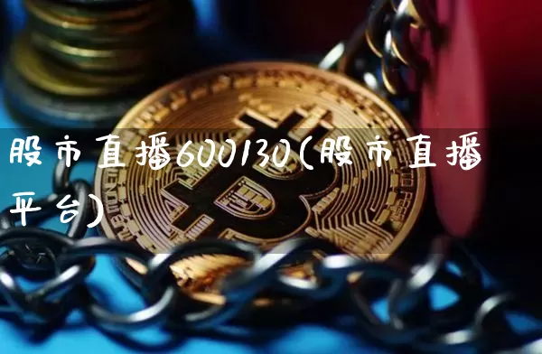 股市直播600130(股市直播平台)_https://www.dcjwmf.com_上期能源_第1张