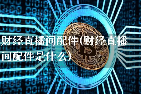 财经直播间配件(财经直播间配件是什么)_https://www.dcjwmf.com_广期所_第1张