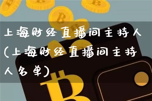 上海财经直播间主持人(上海财经直播间主持人名单)_https://www.dcjwmf.com_大商所_第1张