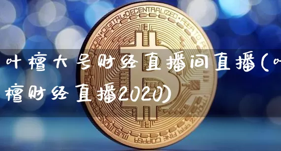 叶檀大号财经直播间直播(叶檀财经直播2020)_https://www.dcjwmf.com_中金所_第1张
