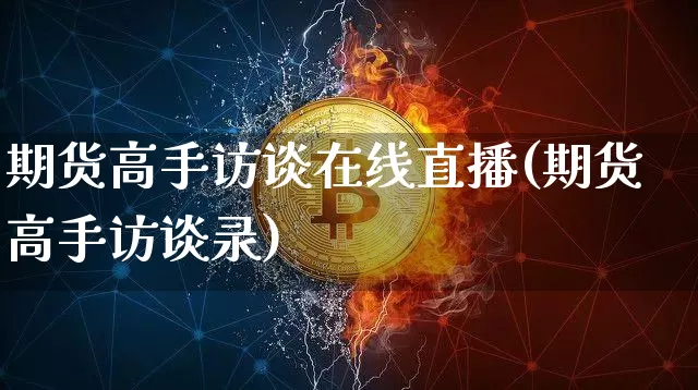期货高手访谈在线直播(期货高手访谈录)_https://www.dcjwmf.com_上期所_第1张