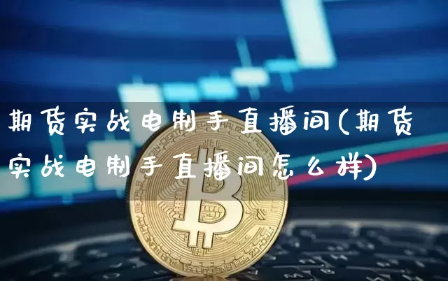 期货实战电制手直播间(期货实战电制手直播间怎么样)_https://www.dcjwmf.com_郑商所_第1张