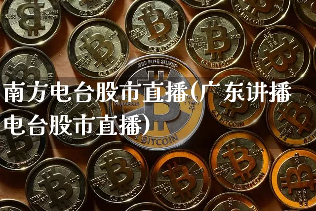 南方电台股市直播(广东讲播电台股市直播)_https://www.dcjwmf.com_上期所_第1张