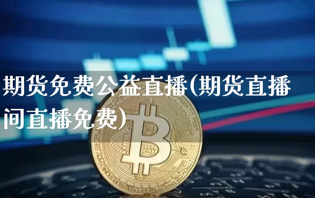 期货免费公益直播(期货直播间直播免费)_https://www.dcjwmf.com_大商所_第1张
