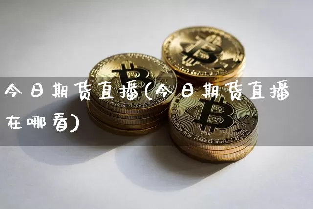 今日期货直播(今日期货直播在哪看)_https://www.dcjwmf.com_中金所_第1张