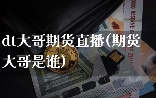 dt大哥期货直播(期货大哥是谁)_https://www.dcjwmf.com_郑商所_第1张