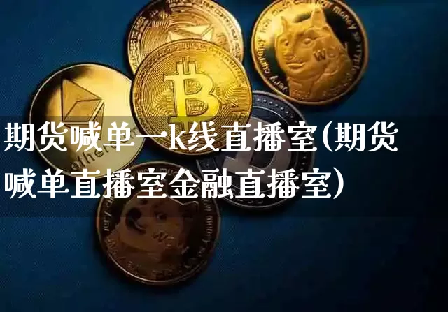 期货喊单一k线直播室(期货喊单直播室金融直播室)_https://www.dcjwmf.com_中金所_第1张