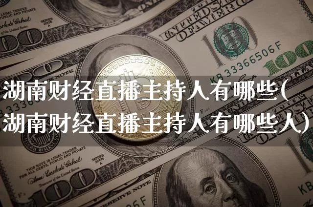 湖南财经直播主持人有哪些(湖南财经直播主持人有哪些人)_https://www.dcjwmf.com_上期能源_第1张