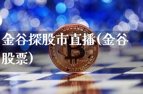 金谷探股市直播(金谷股票)_https://www.dcjwmf.com_大商所_第1张