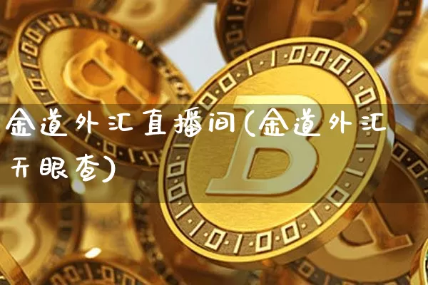 金道外汇直播间(金道外汇天眼查)_https://www.dcjwmf.com_上期所_第1张