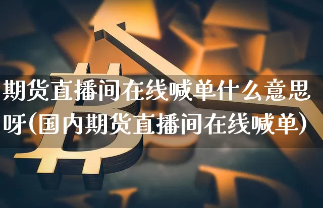 期货直播间在线喊单什么意思呀(国内期货直播间在线喊单)_https://www.dcjwmf.com_郑商所_第1张