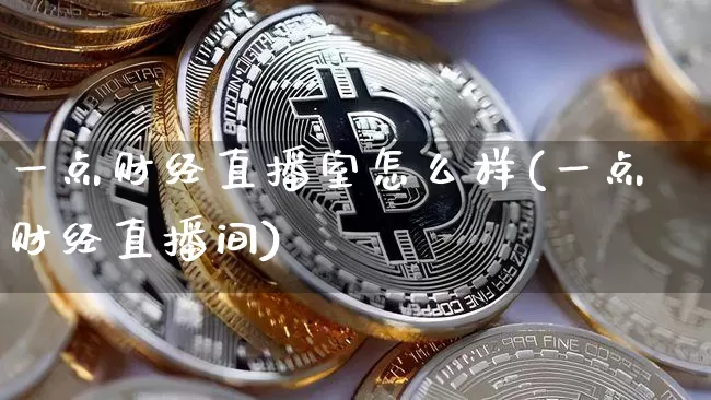 一点财经直播室怎么样(一点财经直播间)_https://www.dcjwmf.com_上期能源_第1张