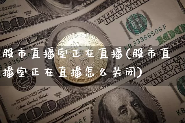 股市直播室正在直播(股市直播室正在直播怎么关闭)_https://www.dcjwmf.com_上期能源_第1张
