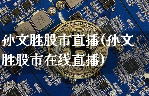 孙文胜股市直播(孙文胜股市在线直播)_https://www.dcjwmf.com_上期能源_第1张
