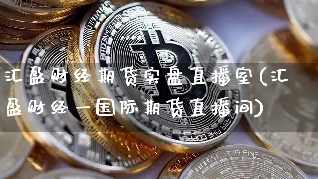 汇盈财经期货实盘直播室(汇盈财经一国际期货直播间)_https://www.dcjwmf.com_上期能源_第1张