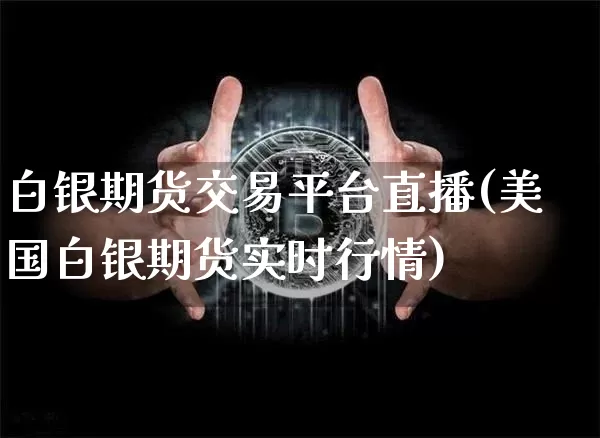 白银期货交易平台直播(美国白银期货实时行情)_https://www.dcjwmf.com_广期所_第1张