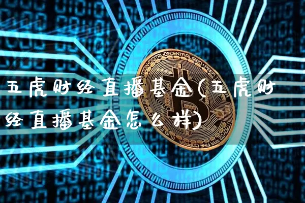 五虎财经直播基金(五虎财经直播基金怎么样)_https://www.dcjwmf.com_上期所_第1张