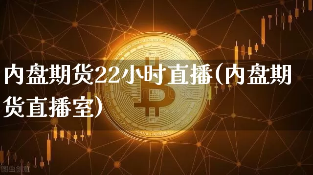 内盘期货22小时直播(内盘期货直播室)_https://www.dcjwmf.com_上期能源_第1张