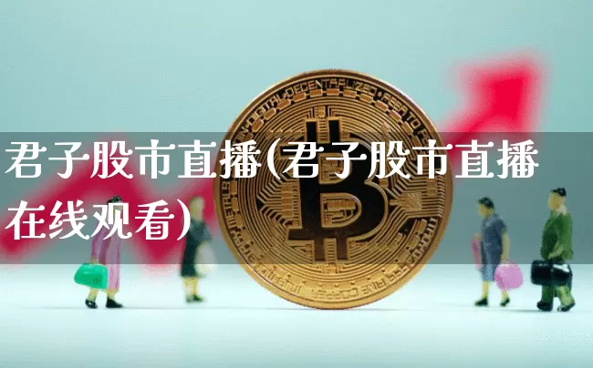 君子股市直播(君子股市直播在线观看)_https://www.dcjwmf.com_上期能源_第1张