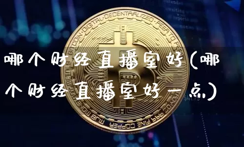 哪个财经直播室好(哪个财经直播室好一点)_https://www.dcjwmf.com_上期所_第1张