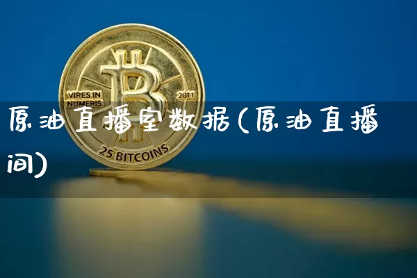 原油直播室数据(原油直播间)_https://www.dcjwmf.com_广期所_第1张