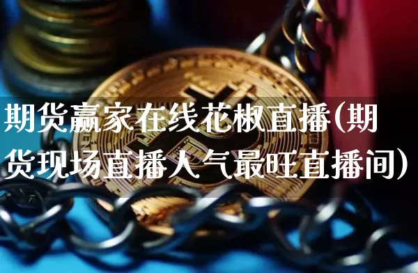 期货赢家在线花椒直播(期货现场直播人气最旺直播间)_https://www.dcjwmf.com_郑商所_第1张