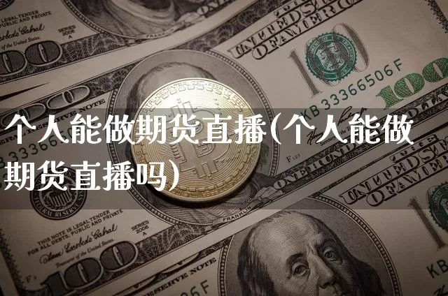 个人能做期货直播(个人能做期货直播吗)_https://www.dcjwmf.com_上期所_第1张