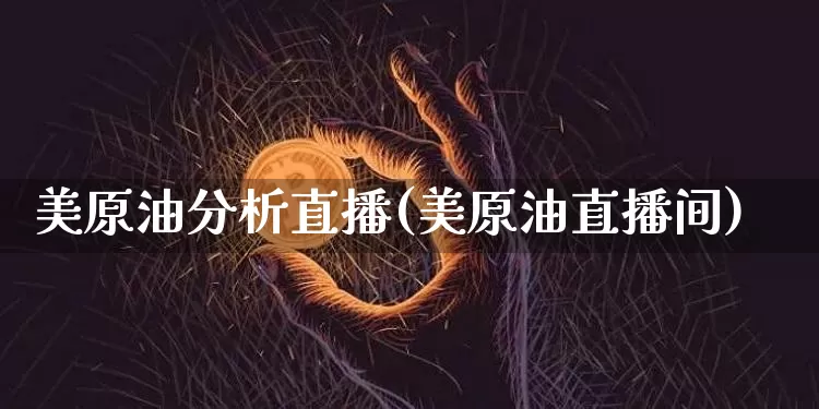 美原油分析直播(美原油直播间)_https://www.dcjwmf.com_大商所_第1张