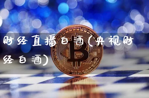 财经直播白酒(央视财经白酒)_https://www.dcjwmf.com_上期所_第1张