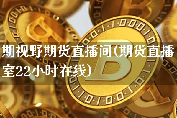 期视野期货直播间(期货直播室22小时在线)_https://www.dcjwmf.com_上期所_第1张