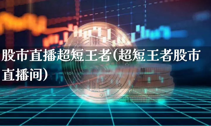 股市直播超短王者(超短王者股市直播间)_https://www.dcjwmf.com_郑商所_第1张