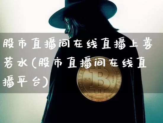 股市直播间在线直播上善若水(股市直播间在线直播平台)_https://www.dcjwmf.com_上期能源_第1张