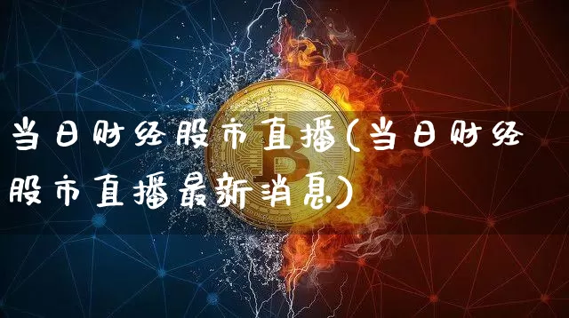 当日财经股市直播(当日财经股市直播最新消息)_https://www.dcjwmf.com_郑商所_第1张
