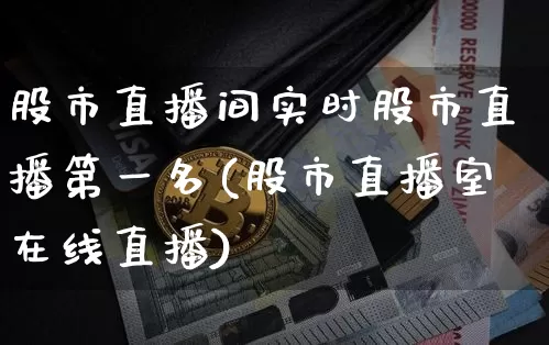 股市直播间实时股市直播第一名(股市直播室在线直播)_https://www.dcjwmf.com_郑商所_第1张
