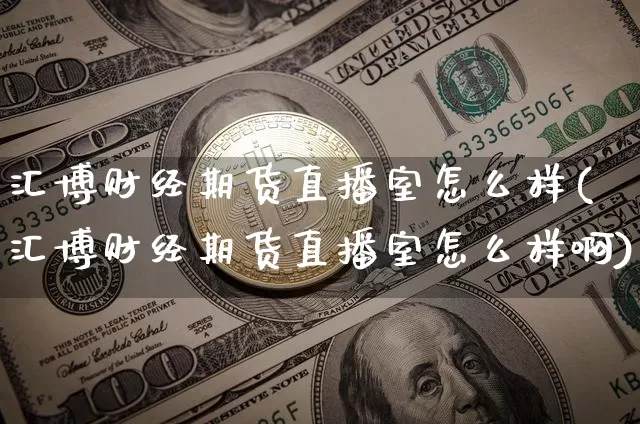 汇博财经期货直播室怎么样(汇博财经期货直播室怎么样啊)_https://www.dcjwmf.com_中金所_第1张