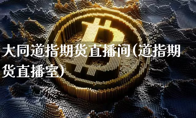 大同道指期货直播间(道指期货直播室)_https://www.dcjwmf.com_中金所_第1张