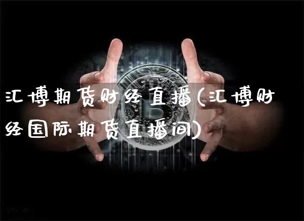 汇博期货财经直播(汇博财经国际期货直播间)_https://www.dcjwmf.com_广期所_第1张