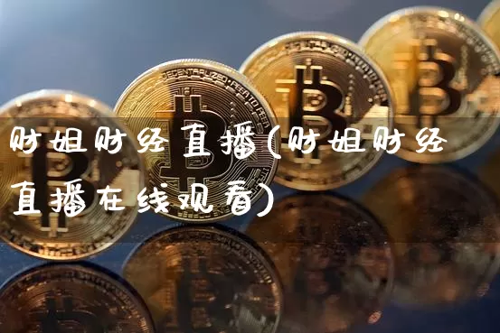 财姐财经直播(财姐财经直播在线观看)_https://www.dcjwmf.com_上期所_第1张