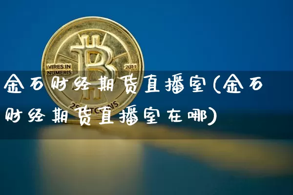 金石财经期货直播室(金石财经期货直播室在哪)_https://www.dcjwmf.com_中金所_第1张