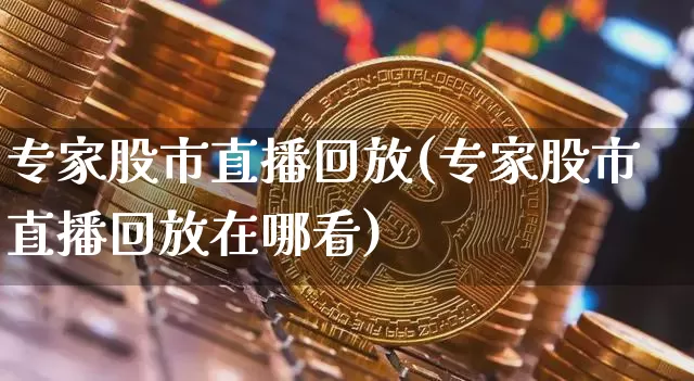 专家股市直播回放(专家股市直播回放在哪看)_https://www.dcjwmf.com_郑商所_第1张