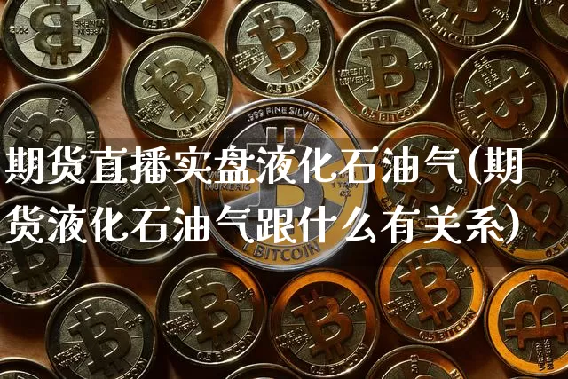 期货直播实盘液化石油气(期货液化石油气跟什么有关系)_https://www.dcjwmf.com_大商所_第1张