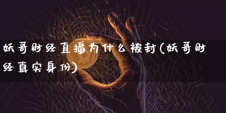 妖哥财经直播为什么被封(妖哥财经真实身份)_https://www.dcjwmf.com_上期所_第1张