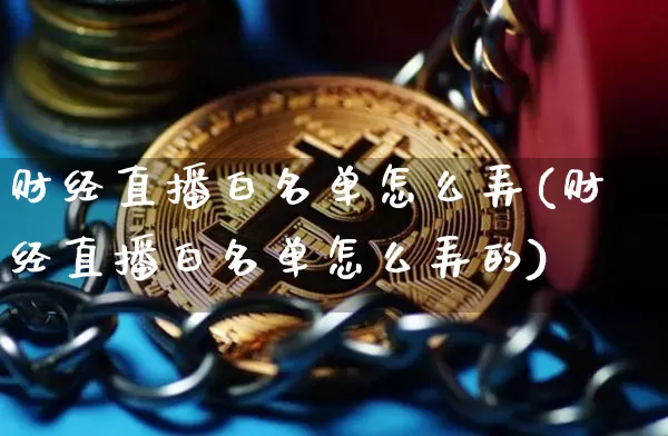 财经直播白名单怎么弄(财经直播白名单怎么弄的)_https://www.dcjwmf.com_上期能源_第1张