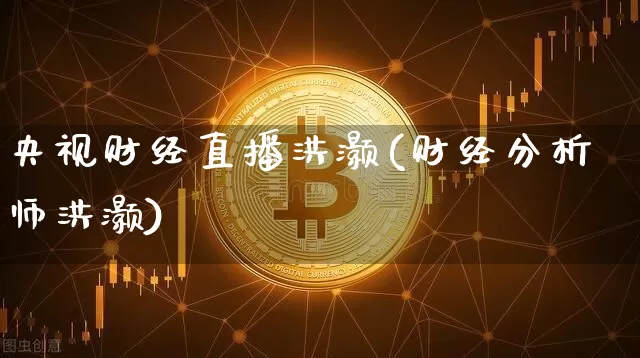 央视财经直播洪灏(财经分析师洪灏)_https://www.dcjwmf.com_郑商所_第1张