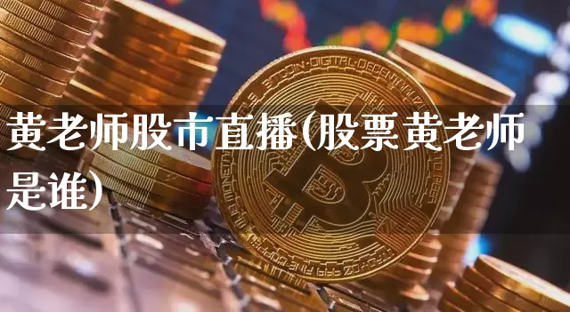 黄老师股市直播(股票黄老师是谁)_https://www.dcjwmf.com_广期所_第1张