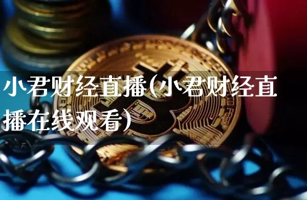 小君财经直播(小君财经直播在线观看)_https://www.dcjwmf.com_上期所_第1张