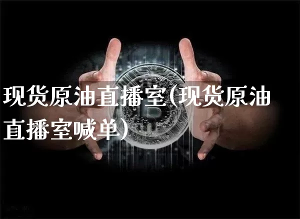 现货原油直播室(现货原油直播室喊单)_https://www.dcjwmf.com_中金所_第1张